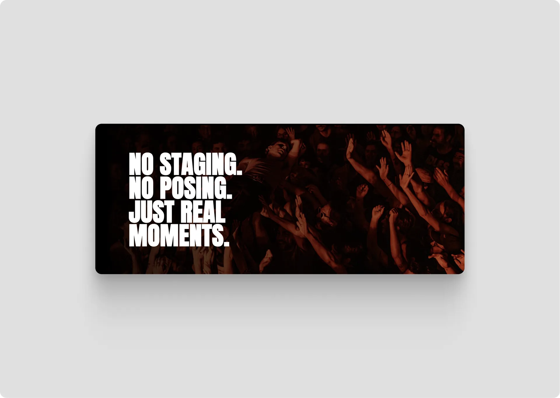 Banner — No staging. No posing. Just real moments.